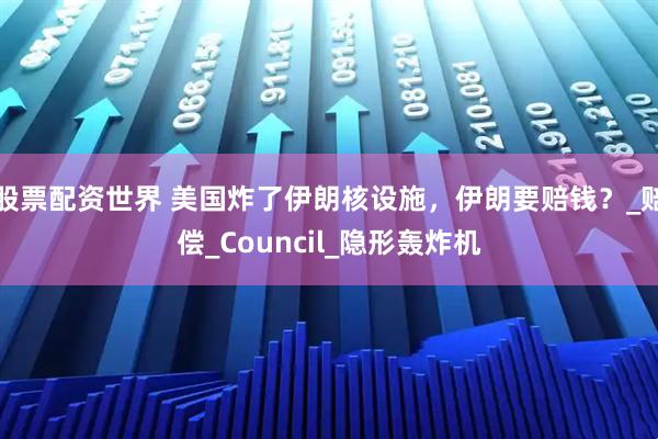 股票配资世界 美国炸了伊朗核设施，伊朗要赔钱？_赔偿_Council_隐形轰炸机