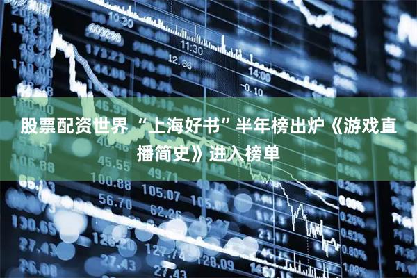 股票配资世界 “上海好书”半年榜出炉《游戏直播简史》进入榜单