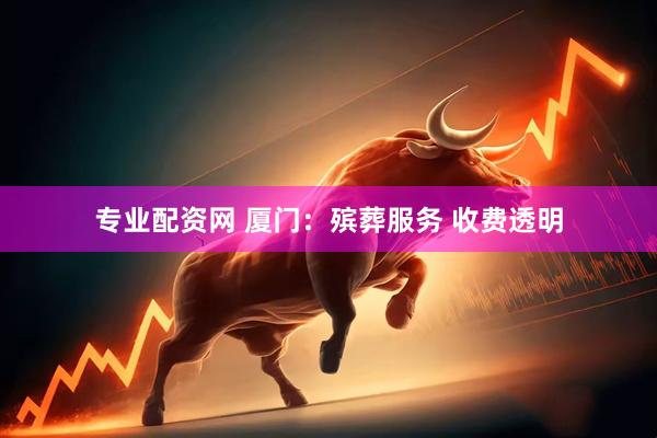 专业配资网 厦门:殡葬服务 收费透明