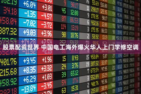 股票配资世界 中国电工海外爆火华人上门学修空调